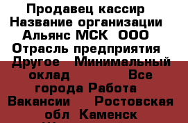 Продавец-кассир › Название организации ­ Альянс-МСК, ООО › Отрасль предприятия ­ Другое › Минимальный оклад ­ 25 000 - Все города Работа » Вакансии   . Ростовская обл.,Каменск-Шахтинский г.